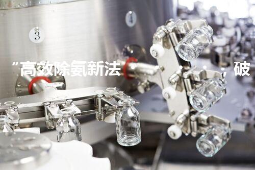 “高效除氨新法，破解氨氮廢水超標(biāo)難題”